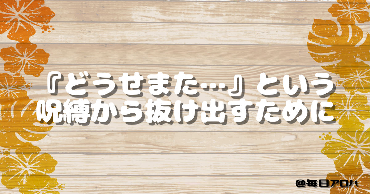 『どうせまた…』という呪縛から抜け出すためにについての記事アイキャッチ