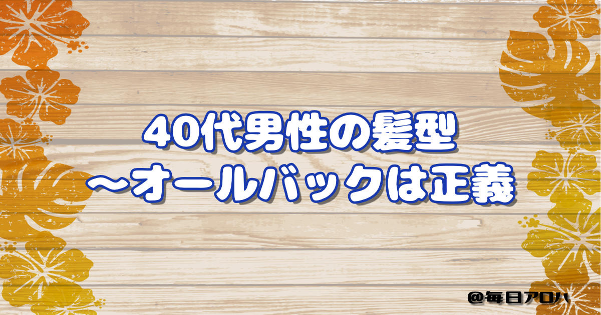 40代男性の髪型 ～オールバックは正義の記事アイキャッチ