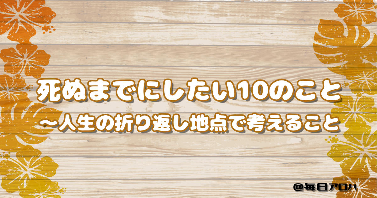 死ぬまでにしたい10のこと ～人生の折り返し地点で考えることの記事アイキャッチ