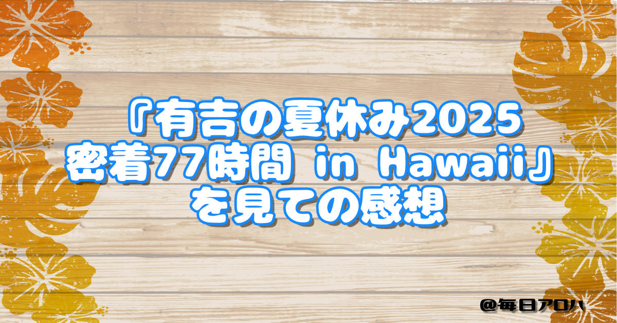 『有吉の夏休み2025 密着77時間 in Hawaii』を見ての感想の記事アイキャッチ