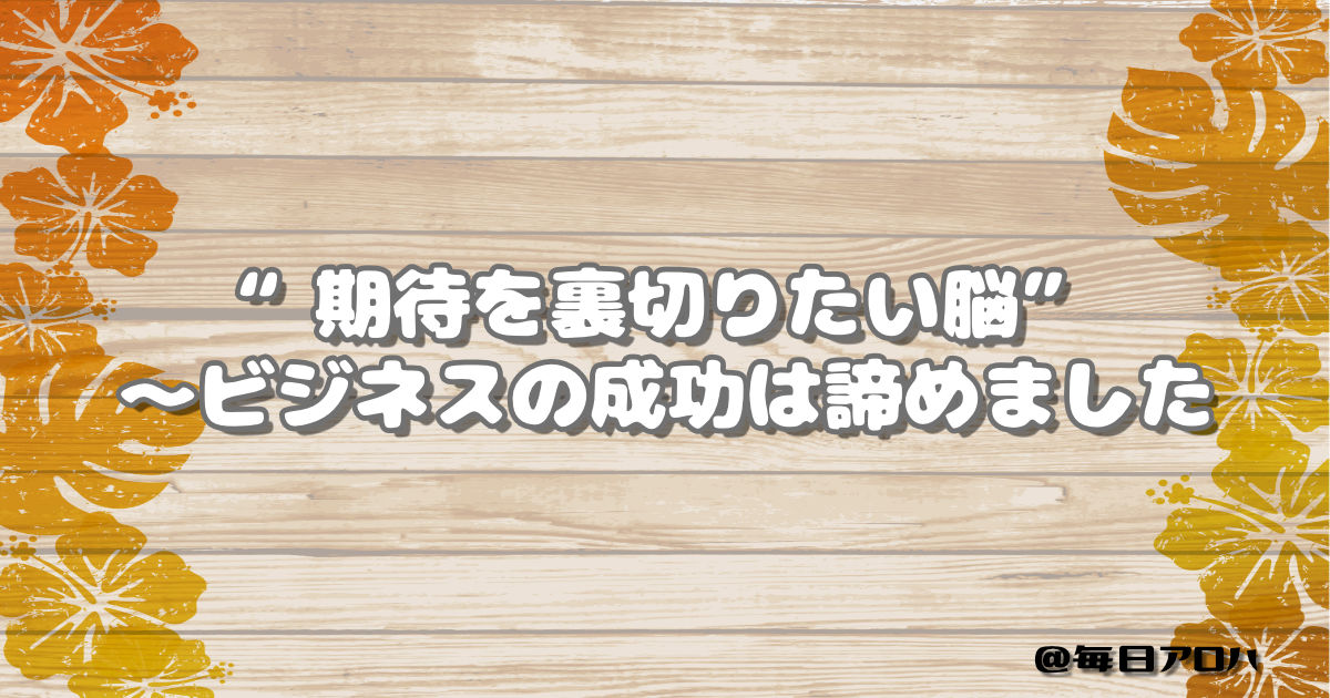 “期待を裏切りたい脳”～ビジネスの成功は諦めましたの記事アイキャッチ